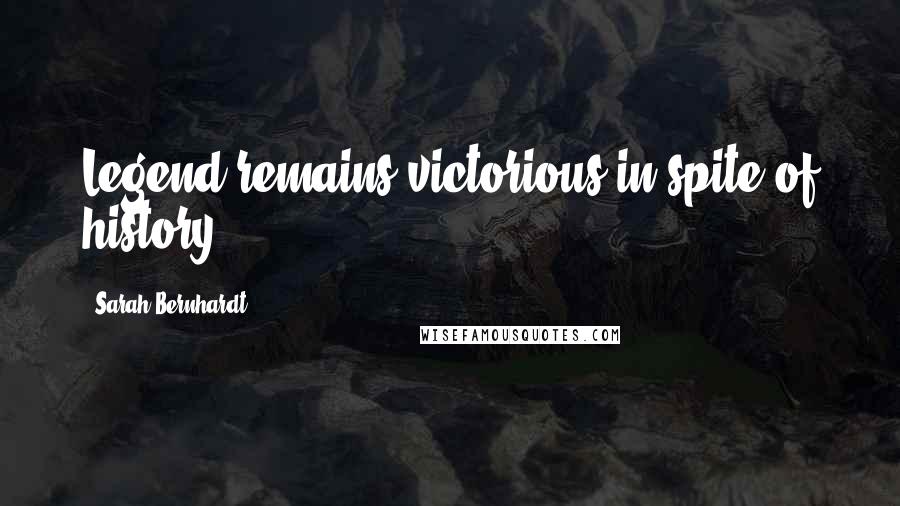 Sarah Bernhardt Quotes: Legend remains victorious in spite of history.