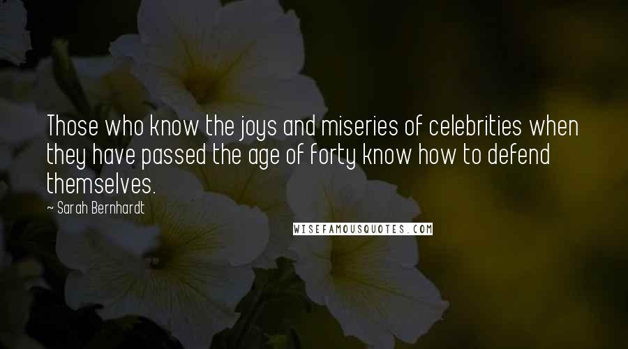 Sarah Bernhardt Quotes: Those who know the joys and miseries of celebrities when they have passed the age of forty know how to defend themselves.