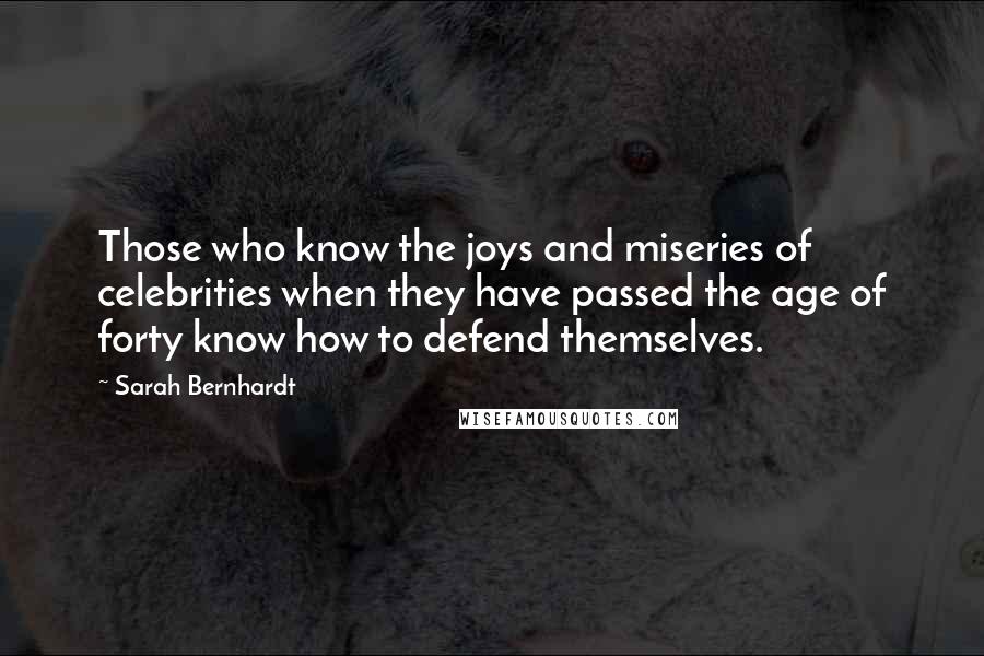 Sarah Bernhardt Quotes: Those who know the joys and miseries of celebrities when they have passed the age of forty know how to defend themselves.