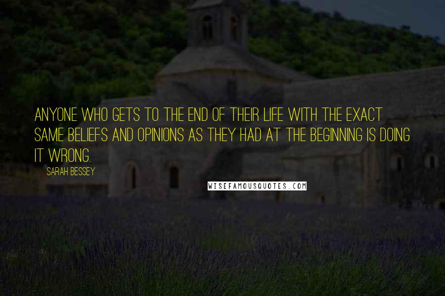 Sarah Bessey Quotes: Anyone who gets to the end of their life with the exact same beliefs and opinions as they had at the beginning is doing it wrong.