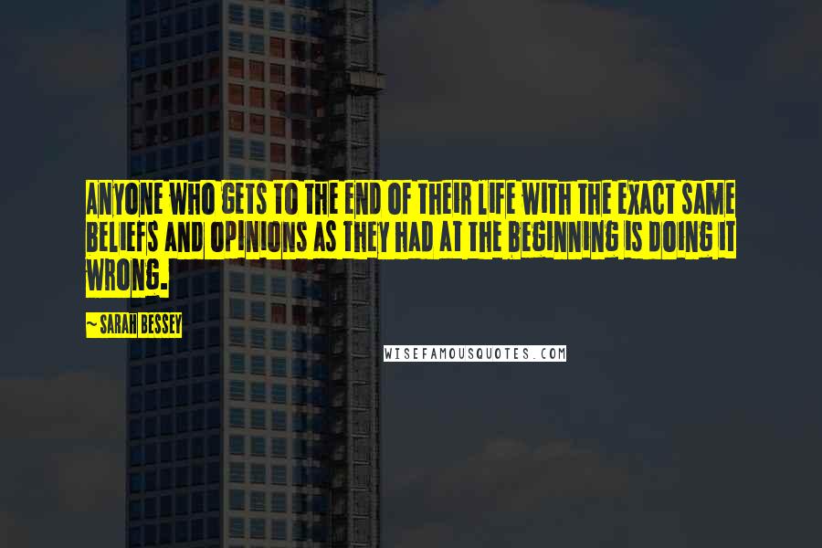 Sarah Bessey Quotes: Anyone who gets to the end of their life with the exact same beliefs and opinions as they had at the beginning is doing it wrong.