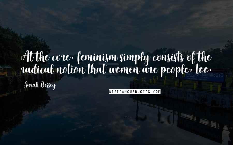 Sarah Bessey Quotes: At the core, feminism simply consists of the radical notion that women are people, too.
