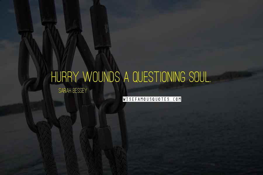 Sarah Bessey Quotes: Hurry wounds a questioning soul.