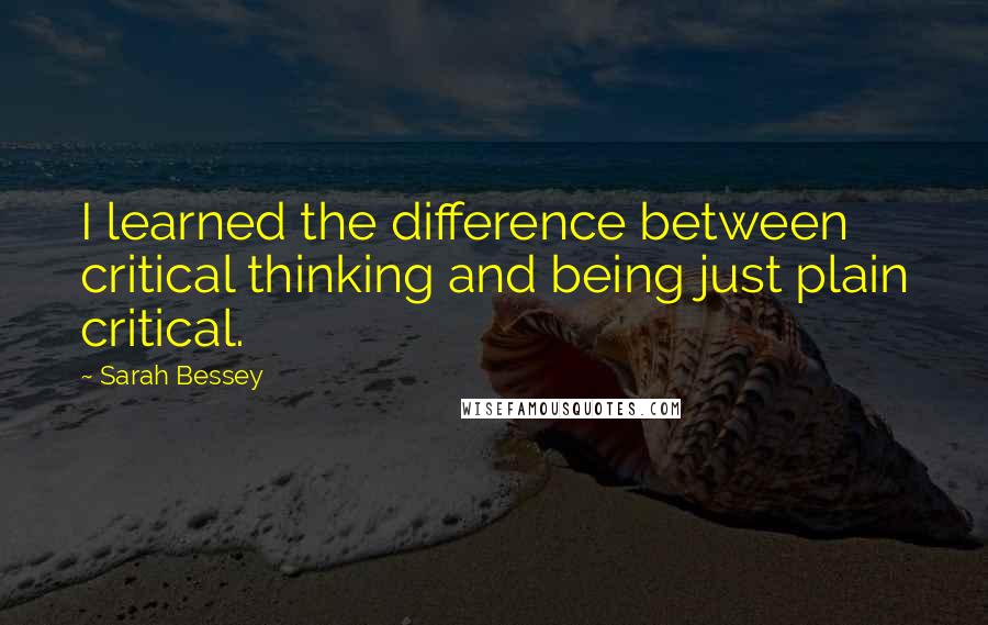 Sarah Bessey Quotes: I learned the difference between critical thinking and being just plain critical.