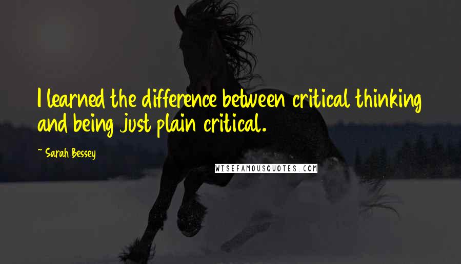 Sarah Bessey Quotes: I learned the difference between critical thinking and being just plain critical.