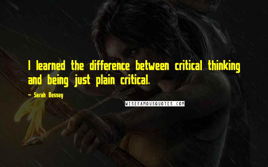 Sarah Bessey Quotes: I learned the difference between critical thinking and being just plain critical.