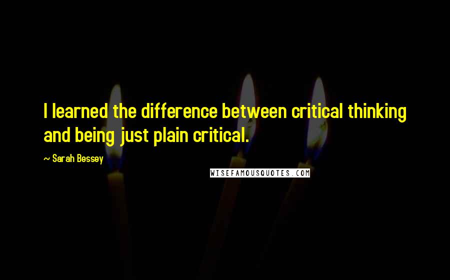 Sarah Bessey Quotes: I learned the difference between critical thinking and being just plain critical.