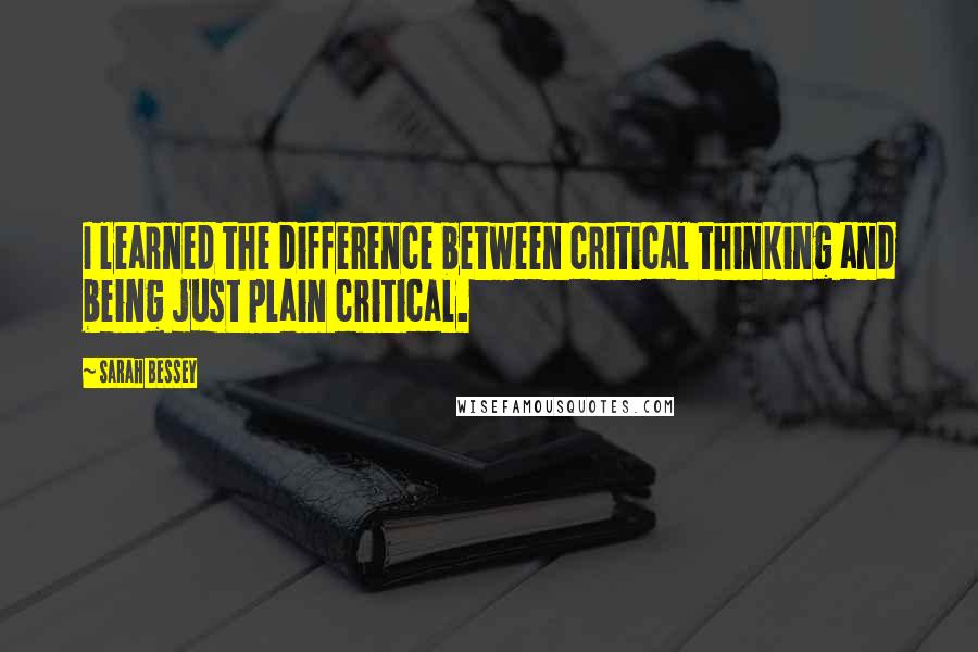 Sarah Bessey Quotes: I learned the difference between critical thinking and being just plain critical.