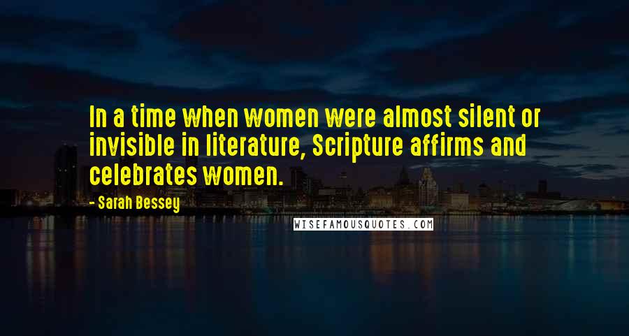 Sarah Bessey Quotes: In a time when women were almost silent or invisible in literature, Scripture affirms and celebrates women.