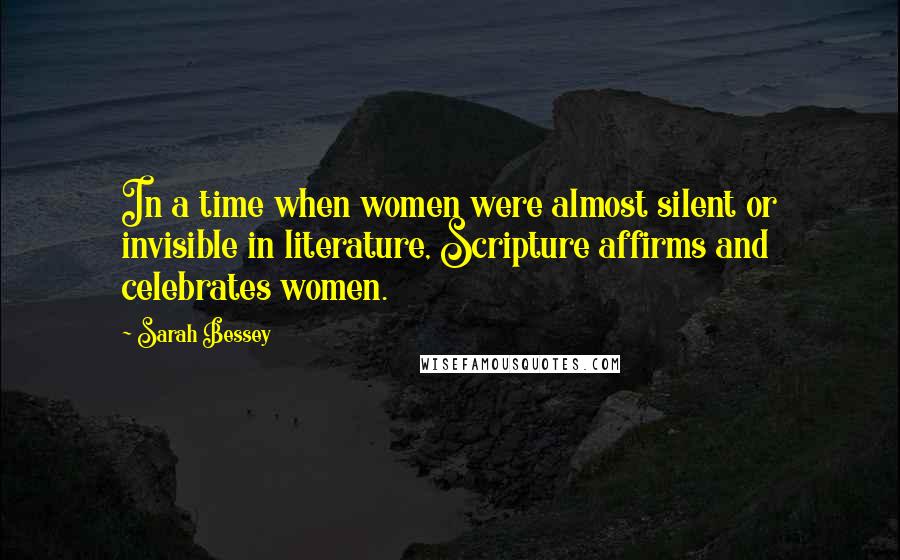 Sarah Bessey Quotes: In a time when women were almost silent or invisible in literature, Scripture affirms and celebrates women.