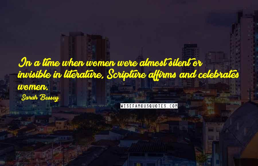 Sarah Bessey Quotes: In a time when women were almost silent or invisible in literature, Scripture affirms and celebrates women.
