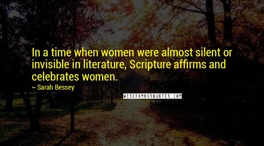 Sarah Bessey Quotes: In a time when women were almost silent or invisible in literature, Scripture affirms and celebrates women.