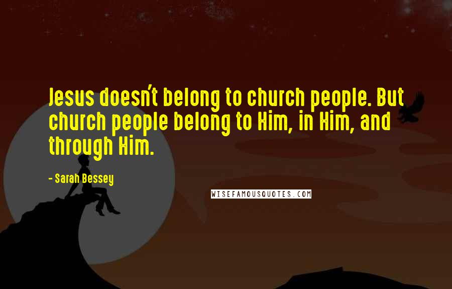 Sarah Bessey Quotes: Jesus doesn't belong to church people. But church people belong to Him, in Him, and through Him.