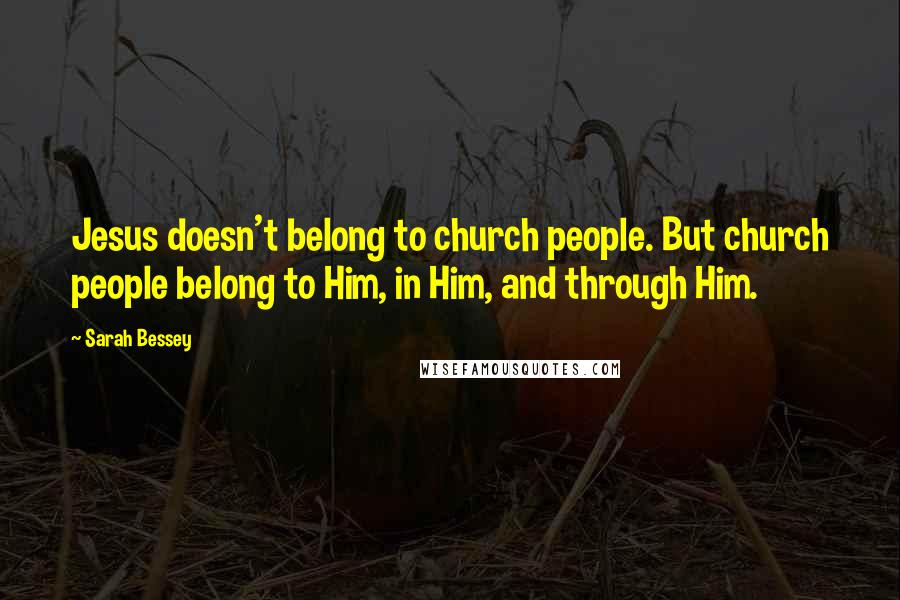 Sarah Bessey Quotes: Jesus doesn't belong to church people. But church people belong to Him, in Him, and through Him.