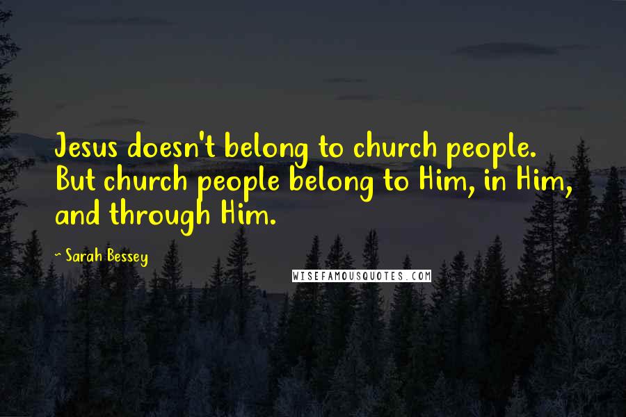 Sarah Bessey Quotes: Jesus doesn't belong to church people. But church people belong to Him, in Him, and through Him.