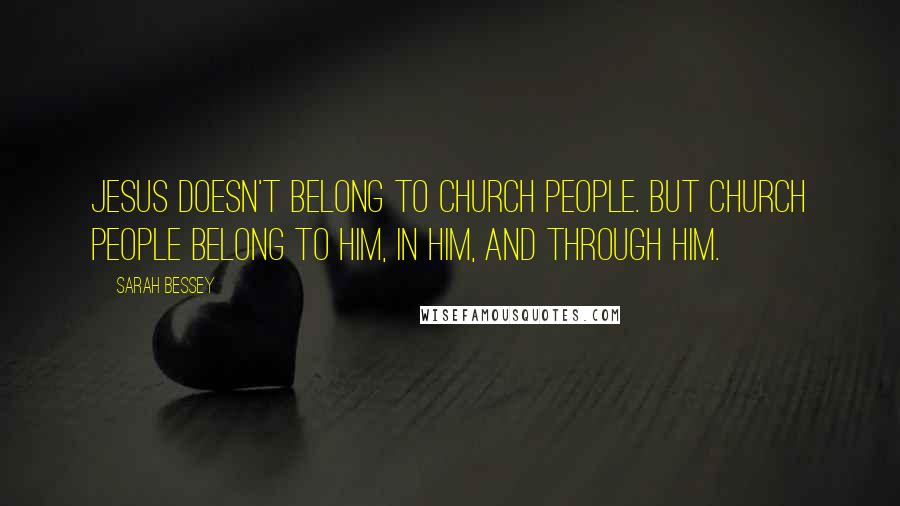 Sarah Bessey Quotes: Jesus doesn't belong to church people. But church people belong to Him, in Him, and through Him.