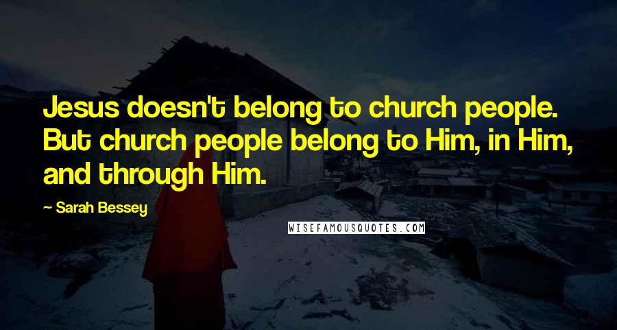 Sarah Bessey Quotes: Jesus doesn't belong to church people. But church people belong to Him, in Him, and through Him.