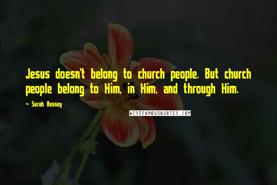 Sarah Bessey Quotes: Jesus doesn't belong to church people. But church people belong to Him, in Him, and through Him.