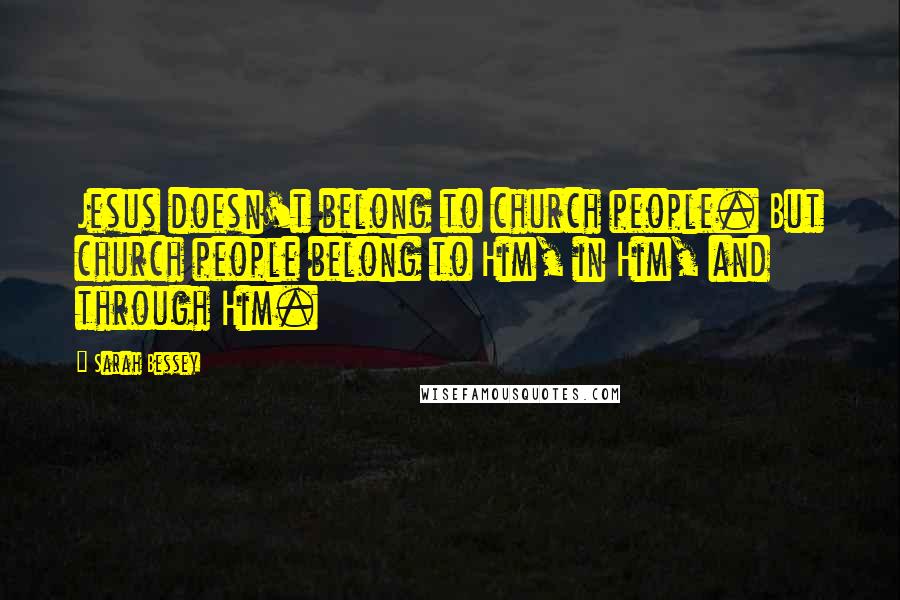 Sarah Bessey Quotes: Jesus doesn't belong to church people. But church people belong to Him, in Him, and through Him.