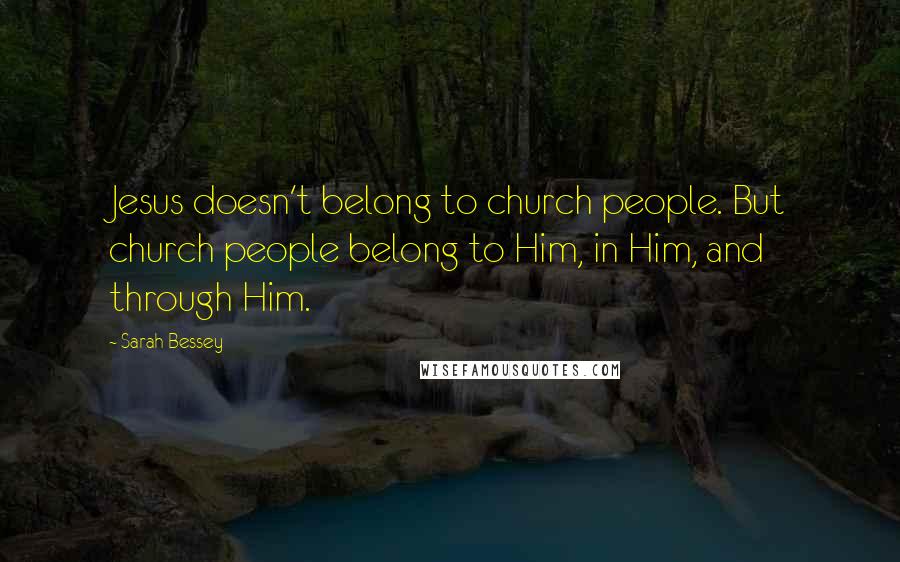 Sarah Bessey Quotes: Jesus doesn't belong to church people. But church people belong to Him, in Him, and through Him.