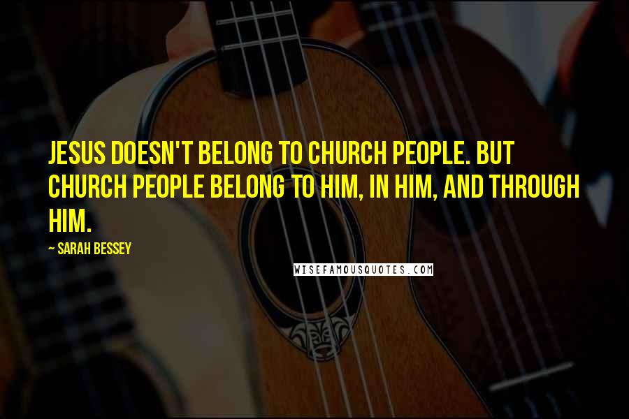 Sarah Bessey Quotes: Jesus doesn't belong to church people. But church people belong to Him, in Him, and through Him.