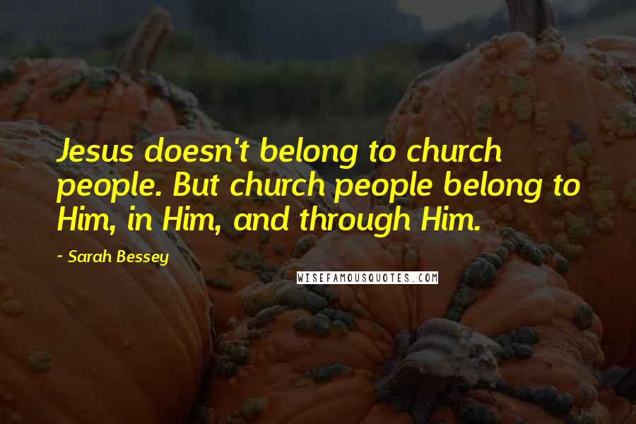 Sarah Bessey Quotes: Jesus doesn't belong to church people. But church people belong to Him, in Him, and through Him.