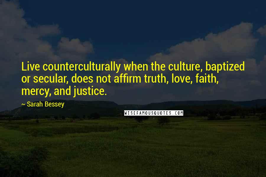 Sarah Bessey Quotes: Live counterculturally when the culture, baptized or secular, does not affirm truth, love, faith, mercy, and justice.