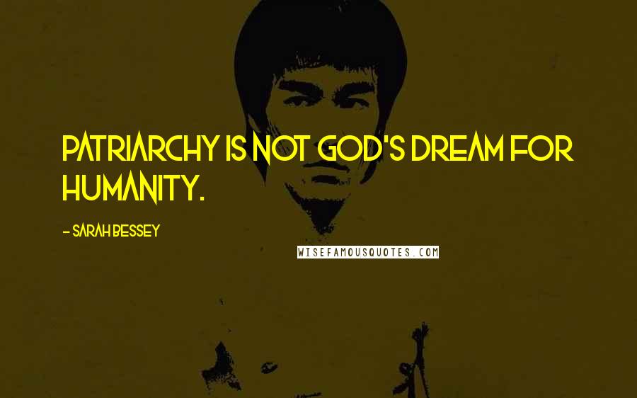 Sarah Bessey Quotes: Patriarchy is not God's dream for humanity.