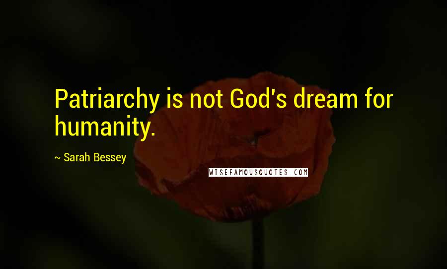 Sarah Bessey Quotes: Patriarchy is not God's dream for humanity.