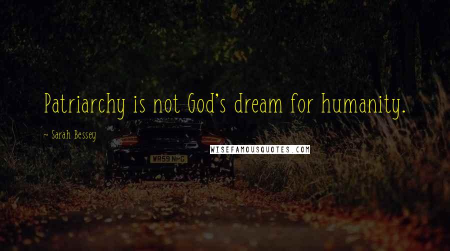 Sarah Bessey Quotes: Patriarchy is not God's dream for humanity.