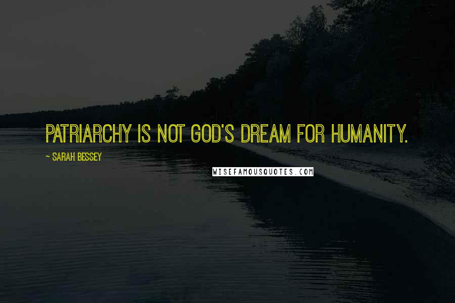 Sarah Bessey Quotes: Patriarchy is not God's dream for humanity.