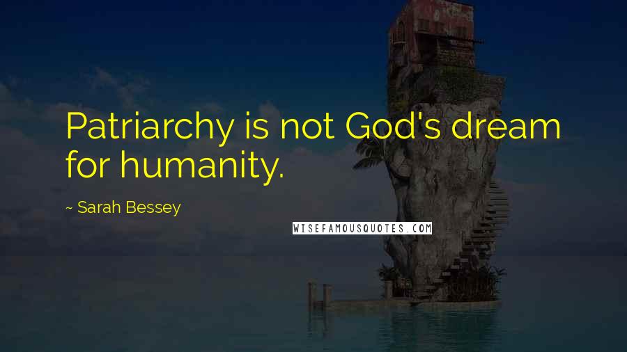 Sarah Bessey Quotes: Patriarchy is not God's dream for humanity.