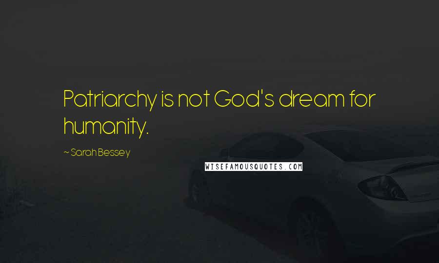 Sarah Bessey Quotes: Patriarchy is not God's dream for humanity.