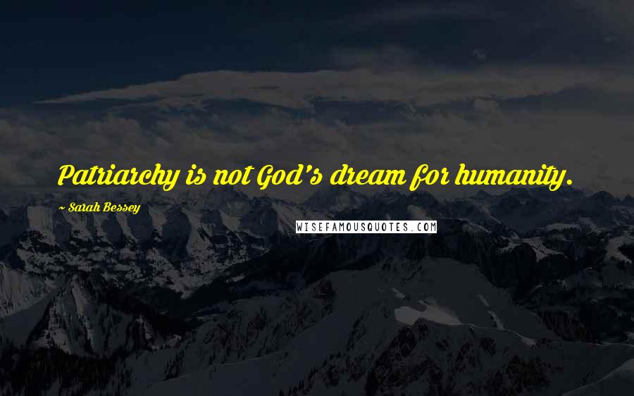 Sarah Bessey Quotes: Patriarchy is not God's dream for humanity.