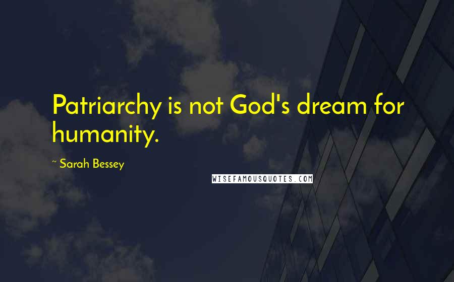 Sarah Bessey Quotes: Patriarchy is not God's dream for humanity.