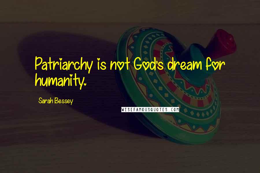 Sarah Bessey Quotes: Patriarchy is not God's dream for humanity.