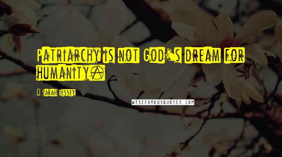 Sarah Bessey Quotes: Patriarchy is not God's dream for humanity.