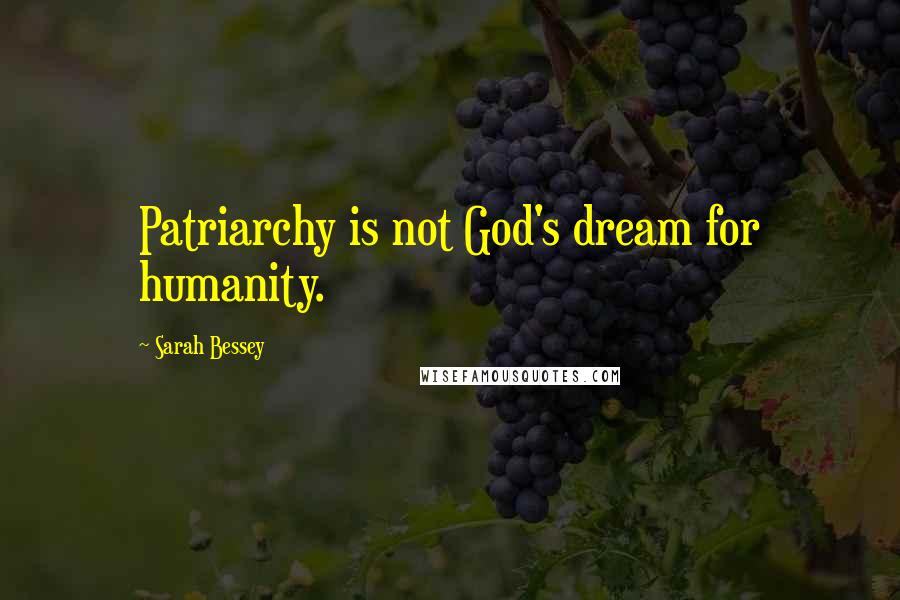 Sarah Bessey Quotes: Patriarchy is not God's dream for humanity.