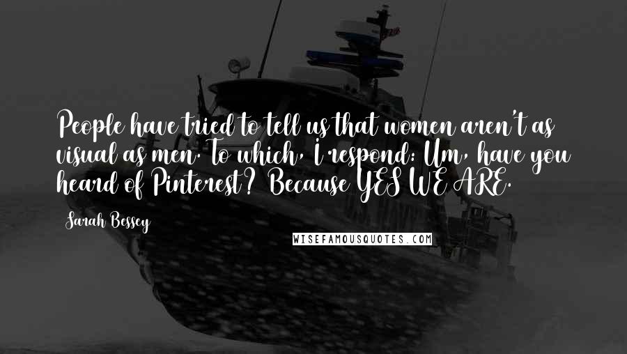Sarah Bessey Quotes: People have tried to tell us that women aren't as visual as men. To which, I respond: Um, have you heard of Pinterest? Because YES WE ARE.