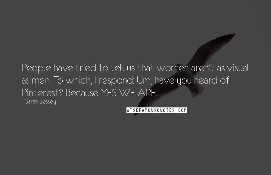 Sarah Bessey Quotes: People have tried to tell us that women aren't as visual as men. To which, I respond: Um, have you heard of Pinterest? Because YES WE ARE.