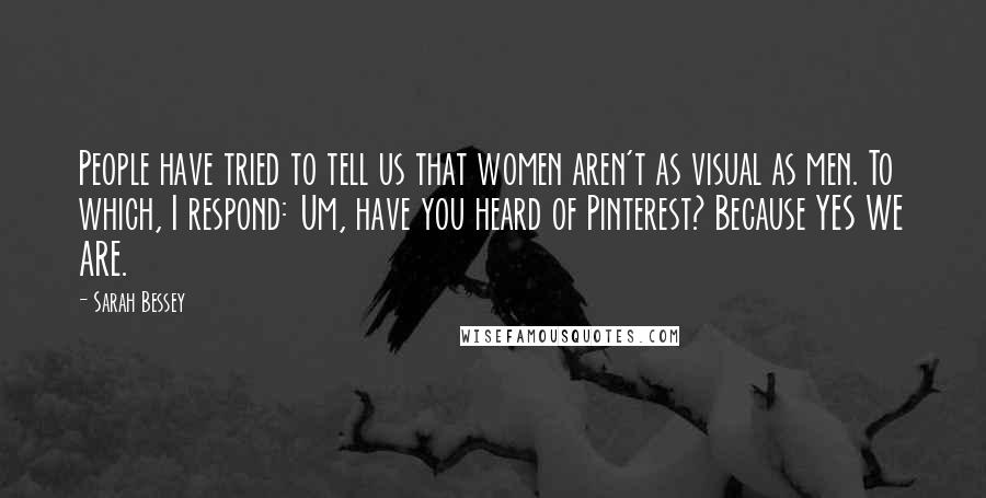 Sarah Bessey Quotes: People have tried to tell us that women aren't as visual as men. To which, I respond: Um, have you heard of Pinterest? Because YES WE ARE.