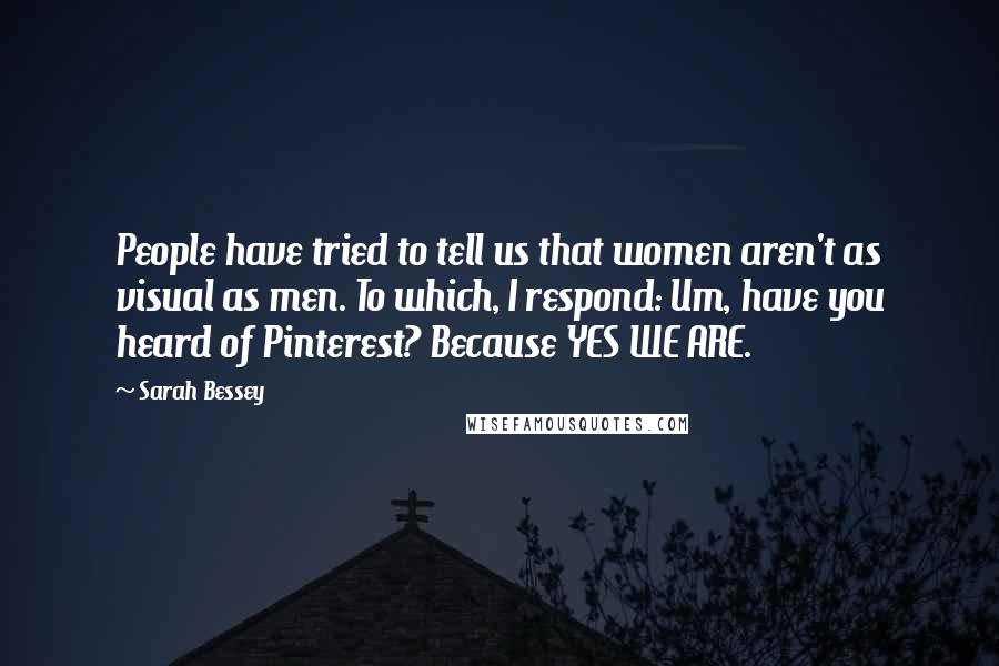 Sarah Bessey Quotes: People have tried to tell us that women aren't as visual as men. To which, I respond: Um, have you heard of Pinterest? Because YES WE ARE.