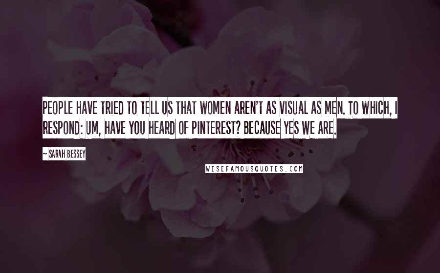Sarah Bessey Quotes: People have tried to tell us that women aren't as visual as men. To which, I respond: Um, have you heard of Pinterest? Because YES WE ARE.