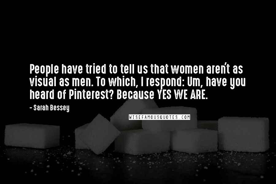 Sarah Bessey Quotes: People have tried to tell us that women aren't as visual as men. To which, I respond: Um, have you heard of Pinterest? Because YES WE ARE.