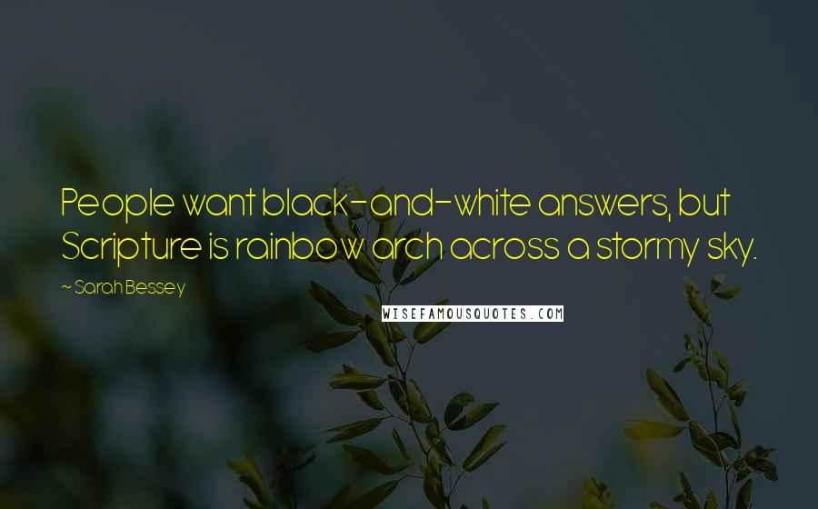 Sarah Bessey Quotes: People want black-and-white answers, but Scripture is rainbow arch across a stormy sky.