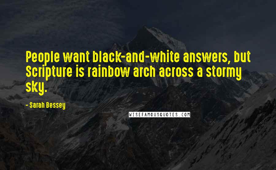 Sarah Bessey Quotes: People want black-and-white answers, but Scripture is rainbow arch across a stormy sky.