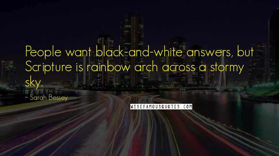 Sarah Bessey Quotes: People want black-and-white answers, but Scripture is rainbow arch across a stormy sky.