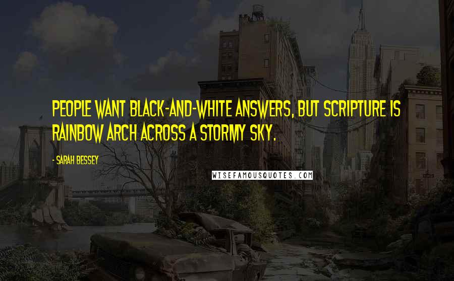 Sarah Bessey Quotes: People want black-and-white answers, but Scripture is rainbow arch across a stormy sky.