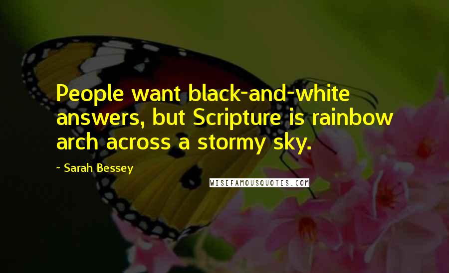 Sarah Bessey Quotes: People want black-and-white answers, but Scripture is rainbow arch across a stormy sky.