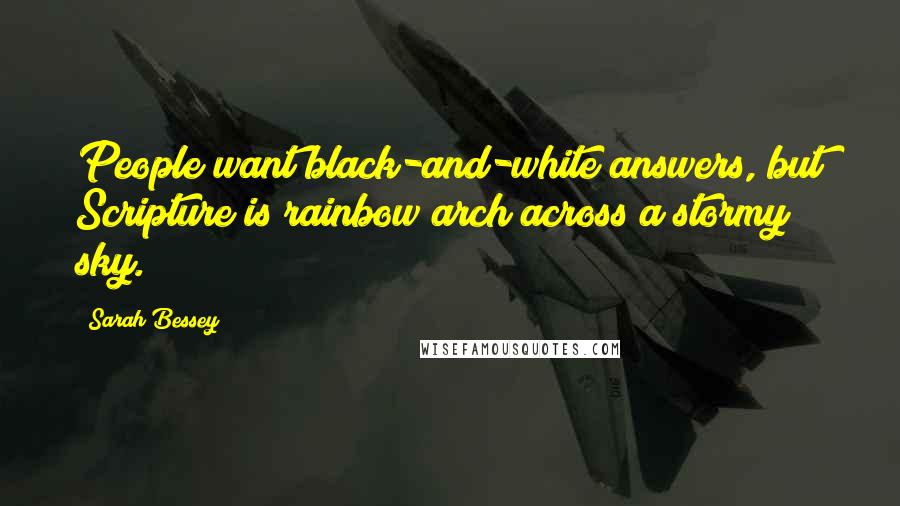 Sarah Bessey Quotes: People want black-and-white answers, but Scripture is rainbow arch across a stormy sky.